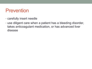 Prevention
• carefully insert needle
• use diligent care when a patient has a bleeding disorder,
takes anticoagulant medication, or has advanced liver
disease
 