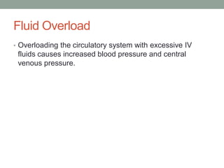 Fluid Overload
• Overloading the circulatory system with excessive IV
fluids causes increased blood pressure and central
venous pressure.
 