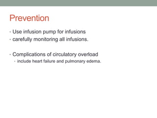 Prevention
• Use infusion pump for infusions
• carefully monitoring all infusions.
• Complications of circulatory overload
• include heart failure and pulmonary edema.
 