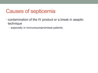 Causes of septicemia
• contamination of the IV product or a break in aseptic
technique
• especially in immunocompromised patients.
 