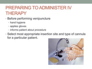 PREPARING TO ADMINISTER IV
THERAPY
• Before performing venipuncture
• hand hygiene
• applies gloves
• informs patient about procedure
• Select most appropriate insertion site and type of cannula
for a particular patient.
 