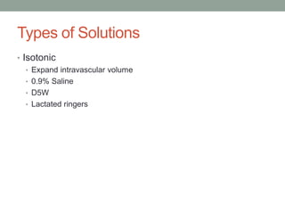 Types of Solutions
• Isotonic
• Expand intravascular volume
• 0.9% Saline
• D5W
• Lactated ringers
 