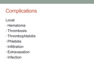 Complications
Local
• Hematoma
• Thrombosis
• Thrombophlebitis
• Phlebitis
• Infiltration
• Extravasation
• Infection
 