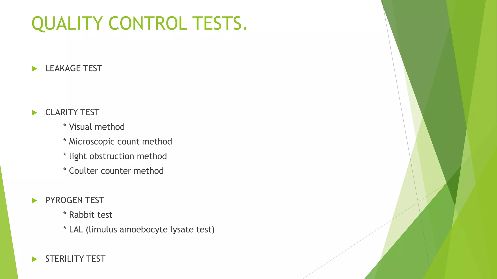 QUALITY CONTROL TESTS.
 LEAKAGE TEST
 CLARITY TEST
* Visual method
* Microscopic count method
* light obstruction method
* Coulter counter method
 PYROGEN TEST
* Rabbit test
* LAL (limulus amoebocyte lysate test)
 STERILITY TEST
 