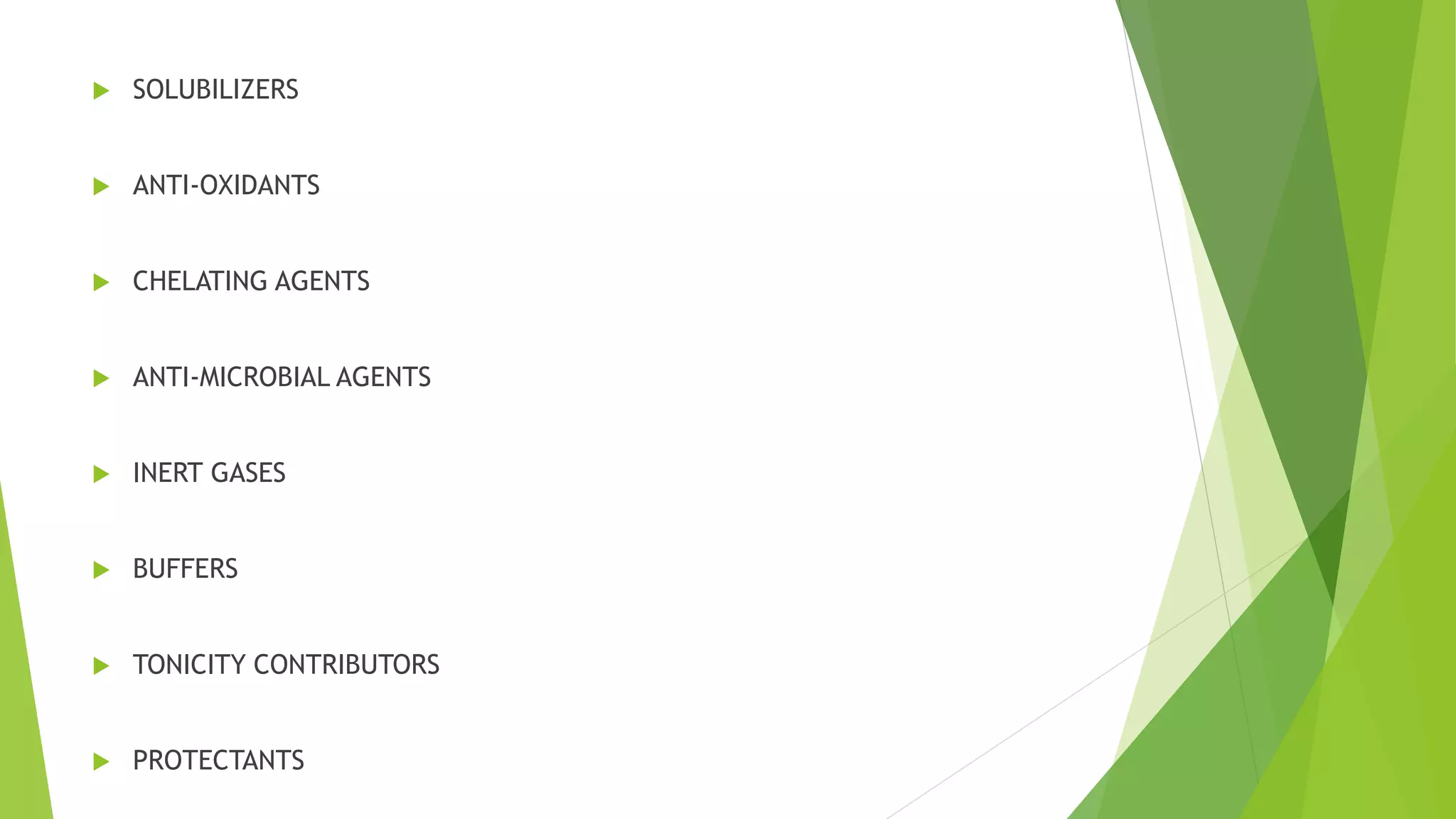  SOLUBILIZERS
 ANTI-OXIDANTS
 CHELATING AGENTS
 ANTI-MICROBIAL AGENTS
 INERT GASES
 BUFFERS
 TONICITY CONTRIBUTORS
 PROTECTANTS
 