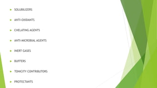 SOLUBILIZERS
 ANTI-OXIDANTS
 CHELATING AGENTS
 ANTI-MICROBIAL AGENTS
 INERT GASES
 BUFFERS
 TONICITY CONTRIBUTORS
 PROTECTANTS
 