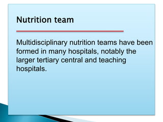 Nutrition team
Multidisciplinary nutrition teams have been
formed in many hospitals, notably the
larger tertiary central and teaching
hospitals.
 