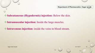2/27/2017Sagar Kishor Savale 10
Department of Pharmaceutics | Sagar savale
Subcutaneous (Hypodermis) injection: Below the skin.
Intramuscular injection: Inside the large muscles.
Intravenous injection: inside the veins to blood stream.
 