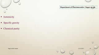 2/27/2017Sagar Kishor Savale 16
 Isotonicity
 Specific gravity
 Chemical purity
Department of Pharmaceutics | Sagar savale
 