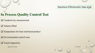 2/27/2017Sagar Kishor Savale 53
Department of Pharmaceutics | Sagar savale
In Process Quality Control Test
 Conductivity measurement
 Volume filled
 Temperature for heat sterilized product
 Environmental control tests
 Visual inspection
 