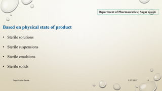 2/27/2017Sagar Kishor Savale 8
Department of Pharmaceutics | Sagar savale
Based on physical state of product
• Sterile solutions
• Sterile suspensions
• Sterile emulsions
• Sterile solids
 