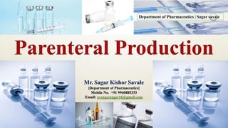 Parenteral Production
Department of Pharmaceutics | Sagar savale
Mr. Sagar Kishor Savale
[Department of Pharmaceutics]
Mobile No. +91 9960885333
Email: avengersagar16@gmail.com
2/27/2017Sagar Kishor Savale 1
 