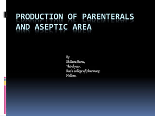 PRODUCTION OF PARENTERALS
AND ASEPTIC AREA
By
Sk.SanaBanu,
Thirdyear,
Rao’scollegeof pharmacy,
Nellore.
 