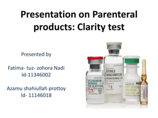 Presentation on Parenteral
products: Clarity test
Presented by
Fatima- tuz- zohora Nadi
Id-11346002
Azamu shahiullah prottoy
Id- 11146018
 