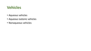 Vehicles
• Aqueous vehicles
• Aqueous isotonic vehicles
• Nonaqueous vehicles
 