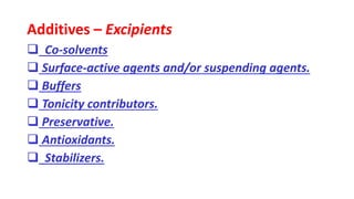 Additives – Excipients
 Co-solvents
 Surface-active agents and/or suspending agents.
 Buffers
 Tonicity contributors.
 Preservative.
 Antioxidants.
 Stabilizers.
 