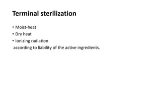 Terminal sterilization
• Moist-heat
• Dry heat
• Ionizing radiation
according to liability of the active ingredients.
 