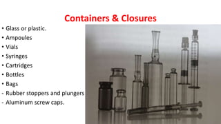 Containers & Closures
• Glass or plastic.
• Ampoules
• Vials
• Syringes
• Cartridges
• Bottles
• Bags
- Rubber stoppers and plungers
- Aluminum screw caps.
 