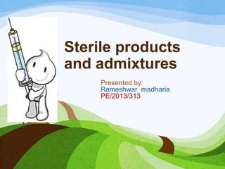 Sterile products
and admixtures
Presented by:
Rameshwar madharia
PE/2013/313
 