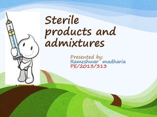 Sterile
products and
admixtures
Presented by:
Rameshwar madharia
PE/2013/313
 
