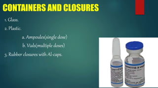CONTAINERS AND CLOSURES
1. Glass.
2. Plastic.
a. Ampoules(single dose)
b. Vials(multiple doses)
3. Rubber closures with Al-caps.
 