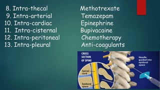 8. Intra-thecal Methotrexate
9. Intra-arterial Temazepam
10. Intra-cardiac Epinephrine
11. Intra-cisternal Bupivacaine
12. Intra-peritoneal Chemotherapy
13. Intra-pleural Anti-coagulants
 