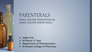 PARENTERALS
SMALL VOLUME PARENTERALS &
LARGE VOLUME PARENTERALS
 Siddu K M
 M Pharm 1st Year
 Department of Pharmaceutics
 Al-Ameen College of Pharmacy.
 