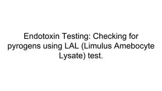 Endotoxin Testing: Checking for
pyrogens using LAL (Limulus Amebocyte
Lysate) test.
 