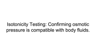 Isotonicity Testing: Confirming osmotic
pressure is compatible with body fluids.
 