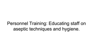Personnel Training: Educating staff on
aseptic techniques and hygiene.
 