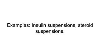 Examples: Insulin suspensions, steroid
suspensions.
 