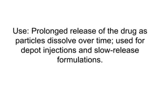 Use: Prolonged release of the drug as
particles dissolve over time; used for
depot injections and slow-release
formulations.
 