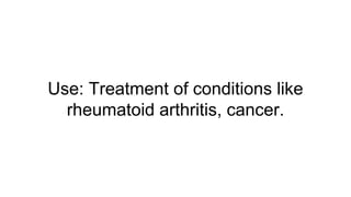 Use: Treatment of conditions like
rheumatoid arthritis, cancer.
 