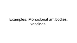 Examples: Monoclonal antibodies,
vaccines.
 