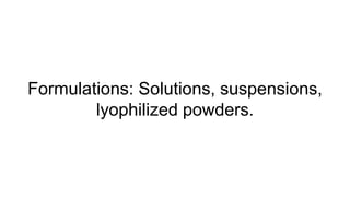 Formulations: Solutions, suspensions,
lyophilized powders.
 
