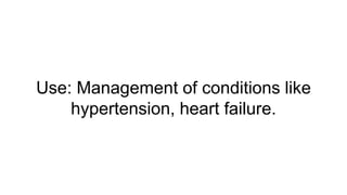 Use: Management of conditions like
hypertension, heart failure.
 