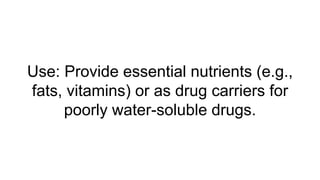 Use: Provide essential nutrients (e.g.,
fats, vitamins) or as drug carriers for
poorly water-soluble drugs.
 