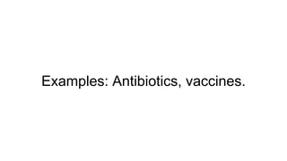 Examples: Antibiotics, vaccines.
 