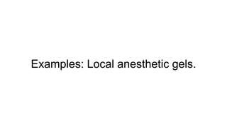 Examples: Local anesthetic gels.
 