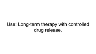 Use: Long-term therapy with controlled
drug release.
 