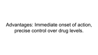 Advantages: Immediate onset of action,
precise control over drug levels.
 
