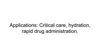 Applications: Critical care, hydration,
rapid drug administration.
 