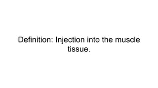 Definition: Injection into the muscle
tissue.
 