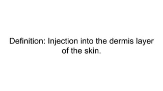 Definition: Injection into the dermis layer
of the skin.
 