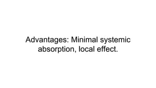 Advantages: Minimal systemic
absorption, local effect.
 