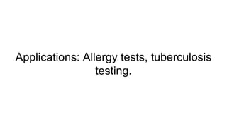 Applications: Allergy tests, tuberculosis
testing.
 