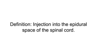 Definition: Injection into the epidural
space of the spinal cord.
 