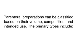Parenteral preparations can be classified
based on their volume, composition, and
intended use. The primary types include:
 
