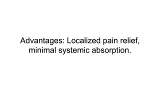 Advantages: Localized pain relief,
minimal systemic absorption.
 