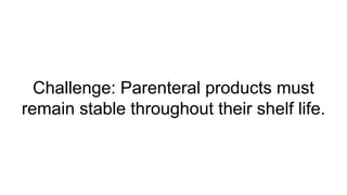 Challenge: Parenteral products must
remain stable throughout their shelf life.
 
